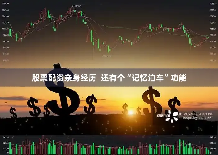 股票配资亲身经历  还有个“记忆泊车”功能