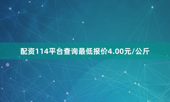 配资114平台查询最低报价4.00元/公斤
