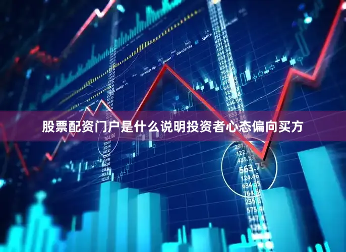 股票配资门户是什么说明投资者心态偏向买方