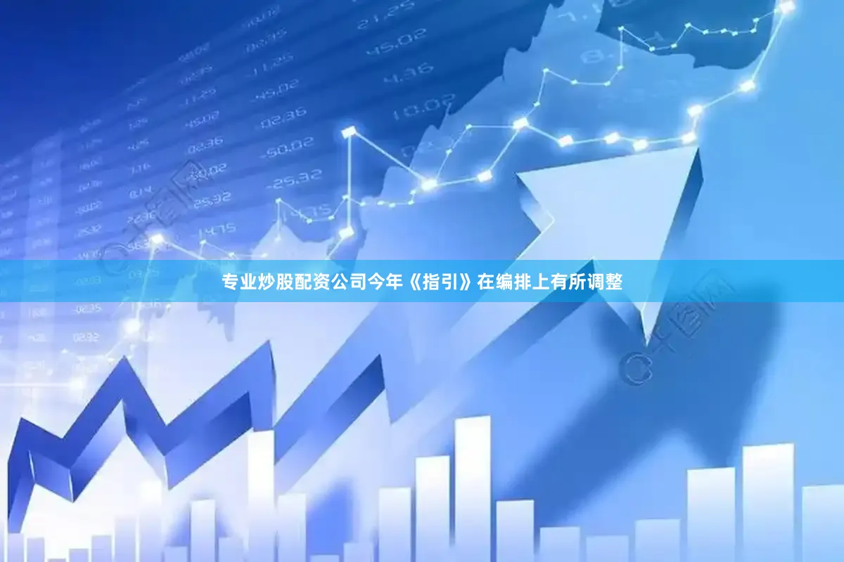专业炒股配资公司今年《指引》在编排上有所调整