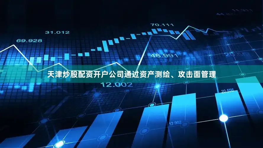 天津炒股配资开户公司通过资产测绘、攻击面管理
