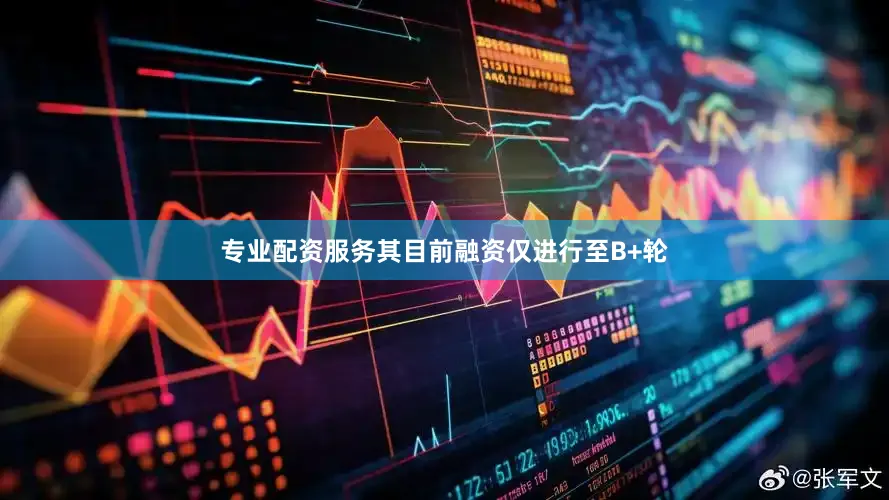 专业配资服务其目前融资仅进行至B+轮
