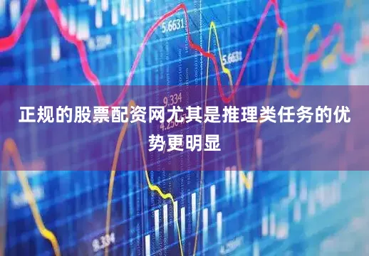 正规的股票配资网尤其是推理类任务的优势更明显