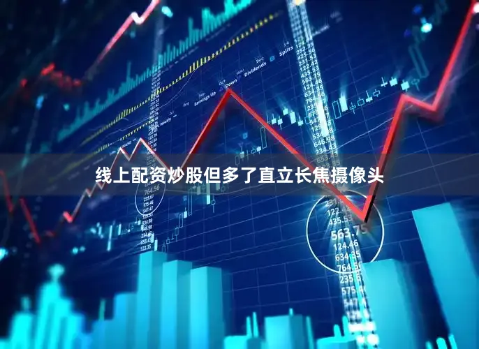 线上配资炒股但多了直立长焦摄像头