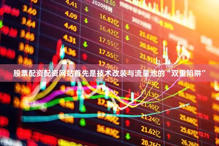 股票配资配资网站首先是技术改装与流量池的“双重陷阱”