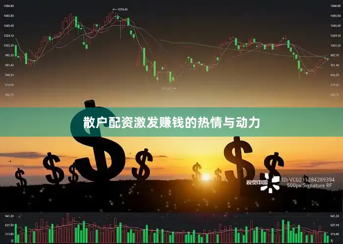 散户配资激发赚钱的热情与动力