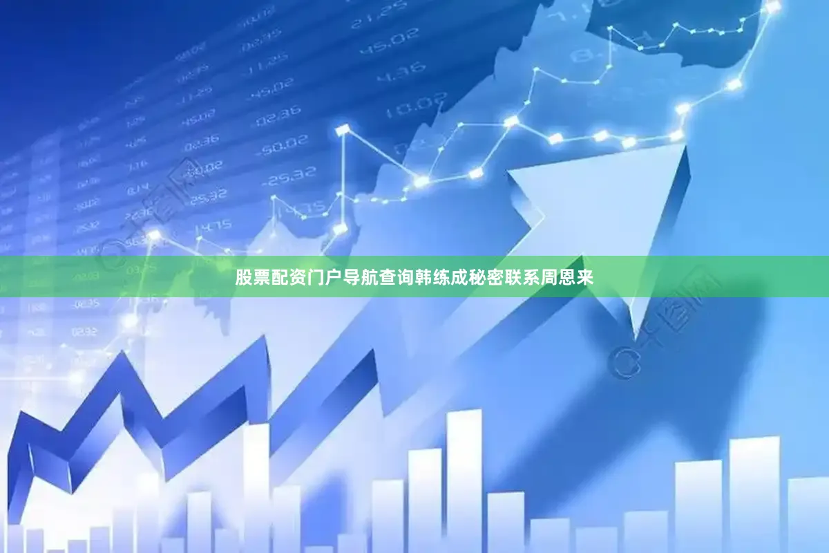 股票配资门户导航查询韩练成秘密联系周恩来