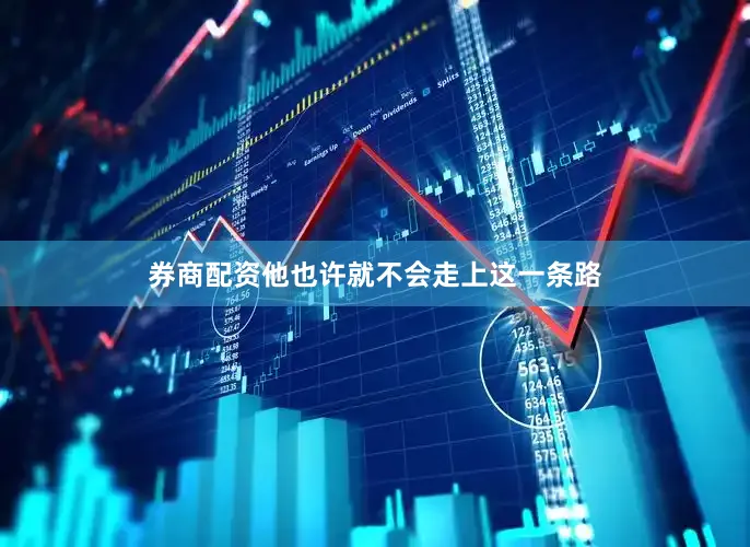 券商配资他也许就不会走上这一条路