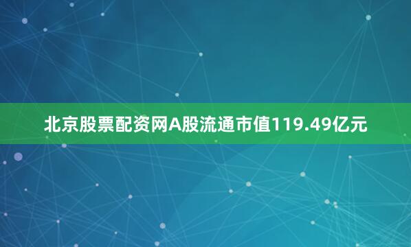 北京股票配资网A股流通市值119.49亿元