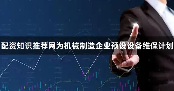 配资知识推荐网为机械制造企业预设设备维保计划