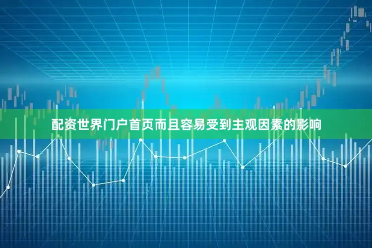 配资世界门户首页而且容易受到主观因素的影响