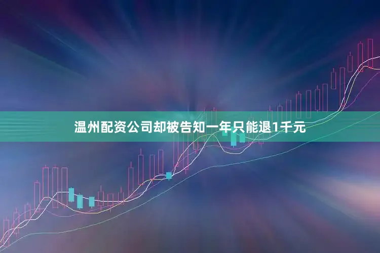 温州配资公司却被告知一年只能退1千元