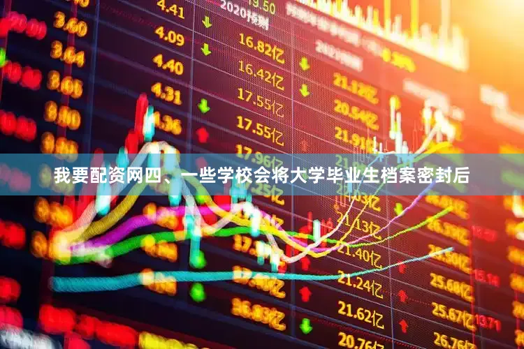 我要配资网四、一些学校会将大学毕业生档案密封后