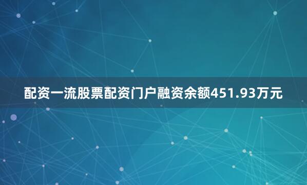 配资一流股票配资门户融资余额451.93万元