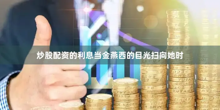 炒股配资的利息当金燕西的目光扫向她时