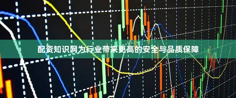 配资知识网为行业带来更高的安全与品质保障