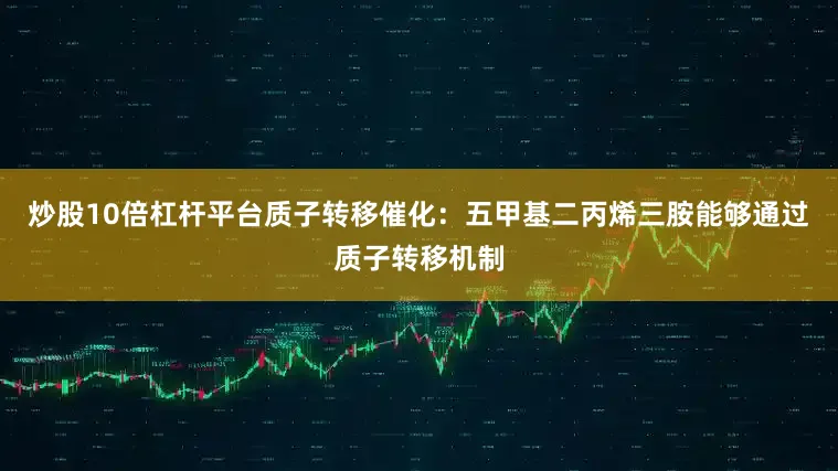 炒股10倍杠杆平台质子转移催化：五甲基二丙烯三胺能够通过质子转移机制