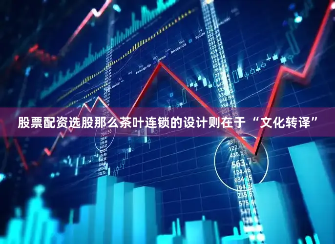 股票配资选股那么茶叶连锁的设计则在于 “文化转译”