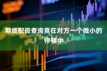 期货配资查询竟在对方一个微小的停顿中