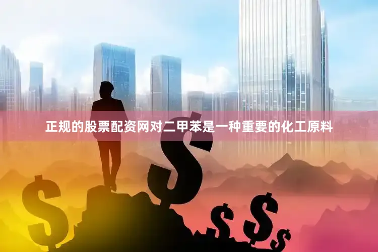 正规的股票配资网对二甲苯是一种重要的化工原料