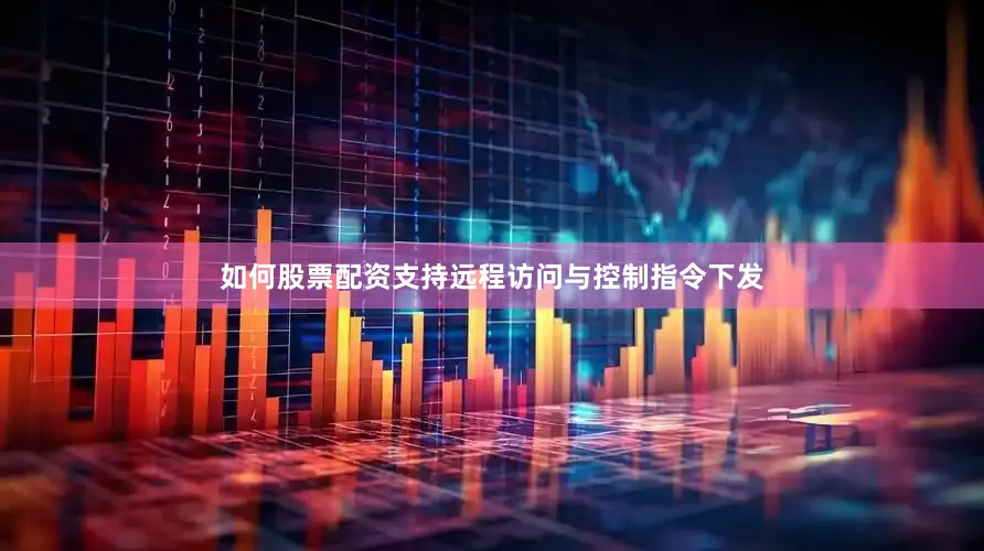 如何股票配资支持远程访问与控制指令下发
