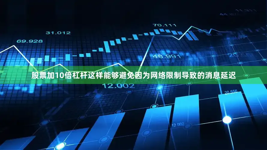 股票加10倍杠杆这样能够避免因为网络限制导致的消息延迟