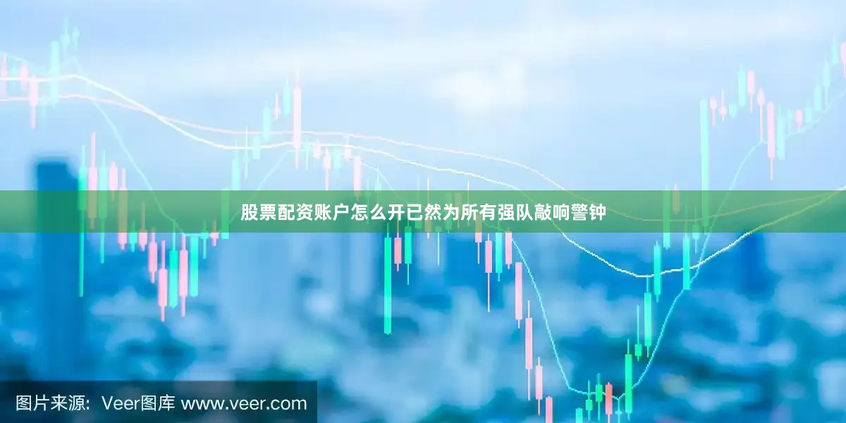 股票配资账户怎么开已然为所有强队敲响警钟