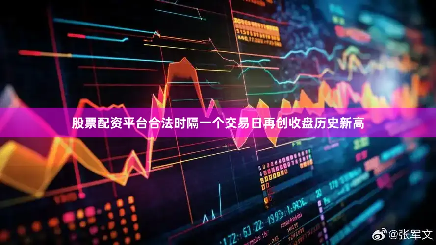 股票配资平台合法时隔一个交易日再创收盘历史新高