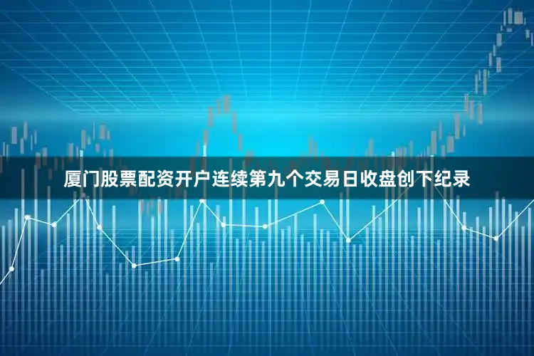 厦门股票配资开户连续第九个交易日收盘创下纪录