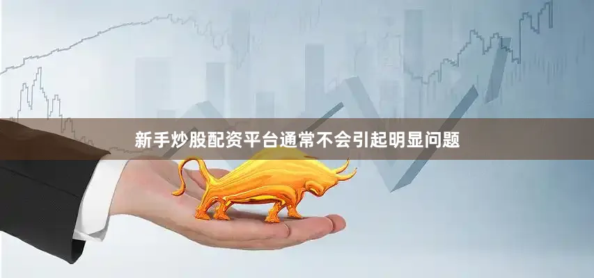 新手炒股配资平台通常不会引起明显问题