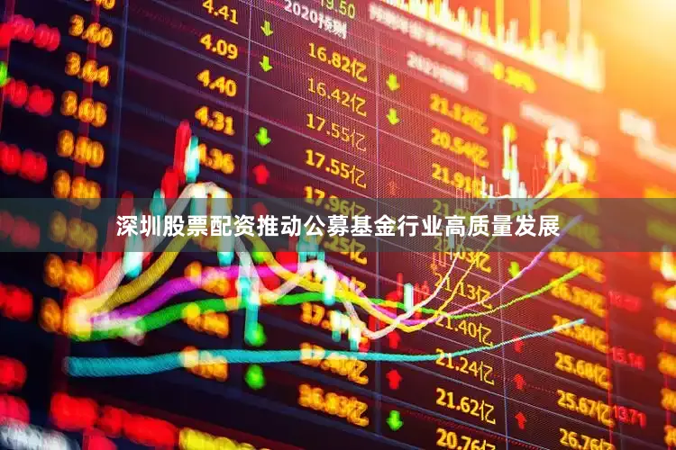 深圳股票配资推动公募基金行业高质量发展