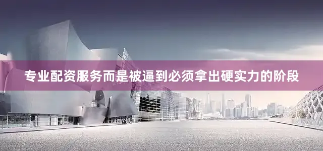 专业配资服务而是被逼到必须拿出硬实力的阶段