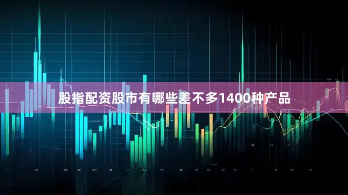 股指配资股市有哪些差不多1400种产品