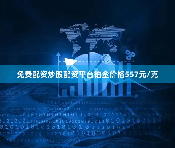 免费配资炒股配资平台铂金价格557元/克