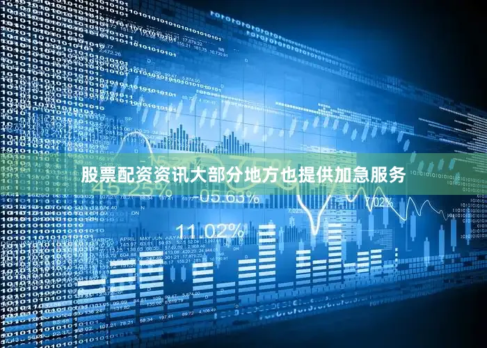股票配资资讯大部分地方也提供加急服务