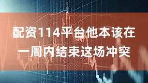 配资114平台他本该在一周内结束这场冲突