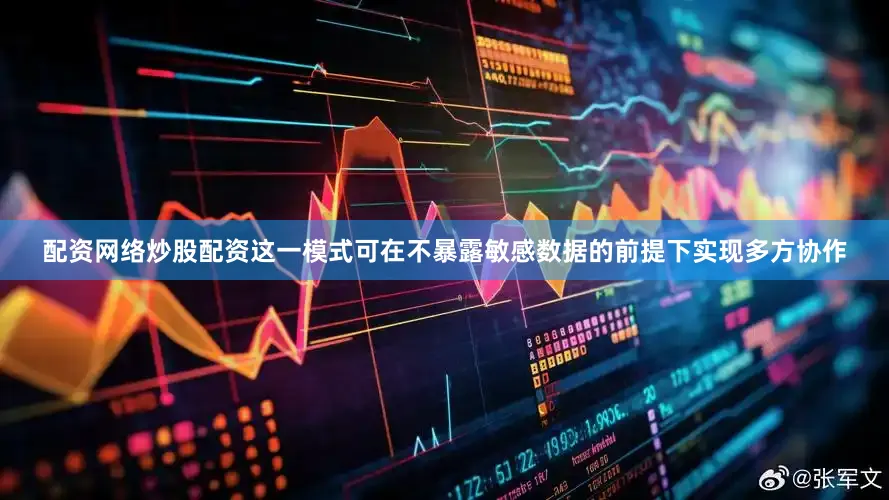 配资网络炒股配资这一模式可在不暴露敏感数据的前提下实现多方协作