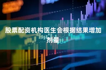 股票配资机构医生会根据结果增加剂量