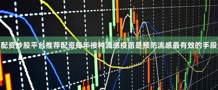 配资炒股平台推荐配资每年接种流感疫苗是预防流感最有效的手段