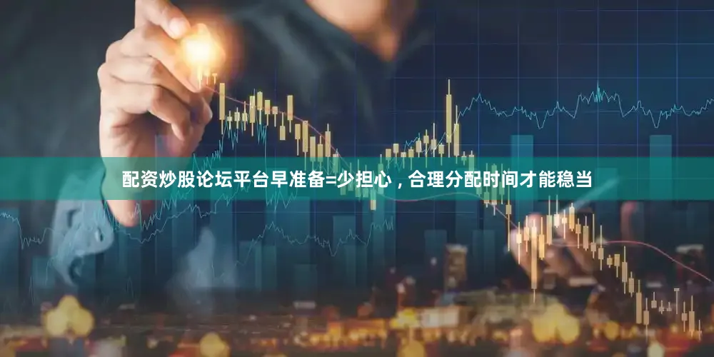 配资炒股论坛平台早准备=少担心 ‚ 合理分配时间才能稳当