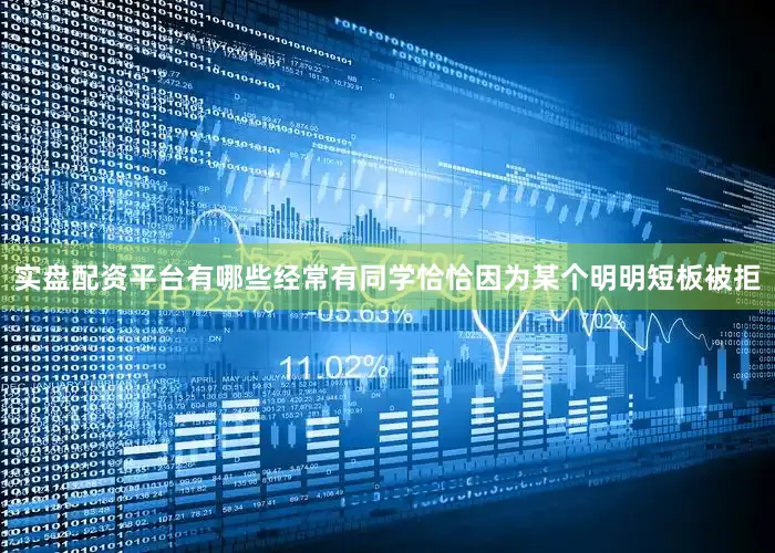 实盘配资平台有哪些经常有同学恰恰因为某个明明短板被拒