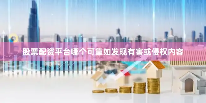 股票配资平台哪个可靠如发现有害或侵权内容