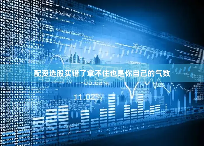 配资选股买错了拿不住也是你自己的气数