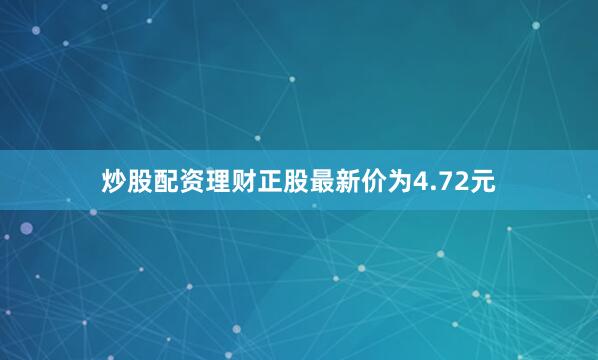 炒股配资理财正股最新价为4.72元