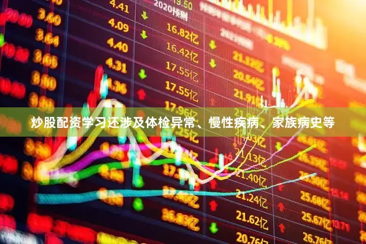 炒股配资学习还涉及体检异常、慢性疾病、家族病史等