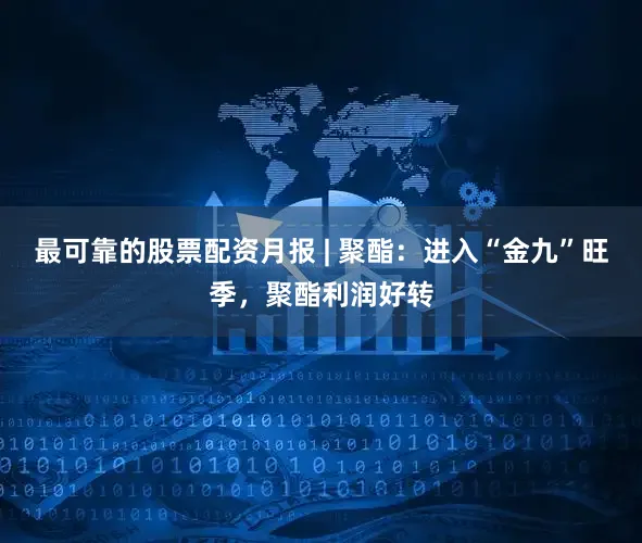 最可靠的股票配资月报 | 聚酯：进入“金九”旺季，聚酯利润好转